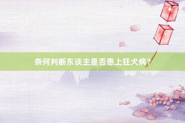 奈何判断东谈主是否患上狂犬病？
